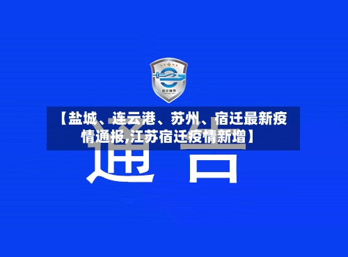 【盐城、连云港、苏州、宿迁最新疫情通报,江苏宿迁疫情新增】