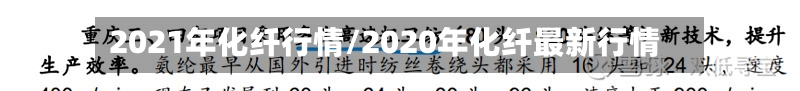 2021年化纤行情/2020年化纤最新行情-第3张图片