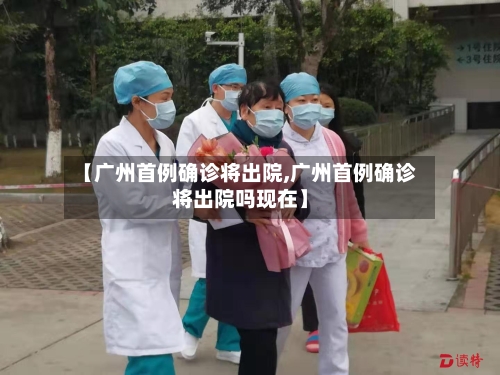 【广州首例确诊将出院,广州首例确诊将出院吗现在】