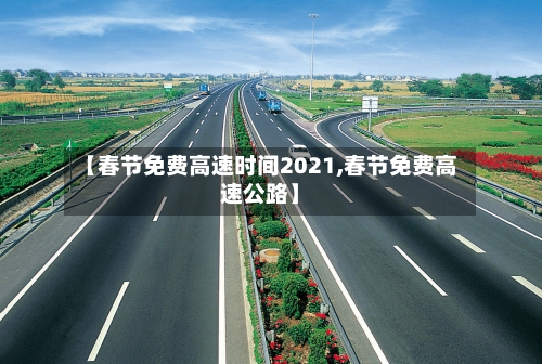 【春节免费高速时间2021,春节免费高速公路】
