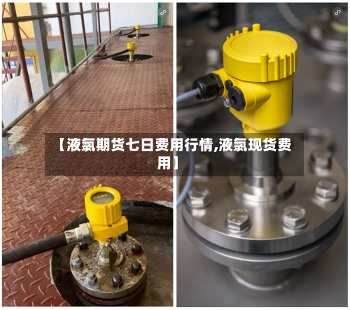 【液氯期货七日费用行情,液氯现货费用】-第3张图片