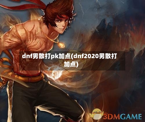 dnf男散打pk加点(dnf2020男散打加点)