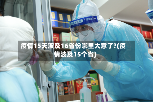 疫情15天波及16省份哪里大意了?(疫情波及15个省)