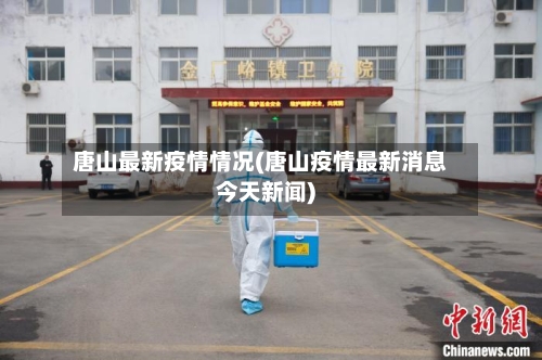 唐山最新疫情情况(唐山疫情最新消息今天新闻)-第2张图片