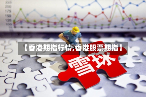【香港期指行情,香港股票期指】