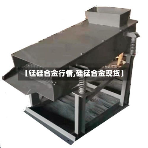 【锰硅合金行情,硅锰合金现货】