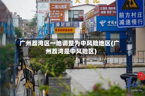 广州荔湾区一地调整为中风险地区(广州荔湾是中风险区)