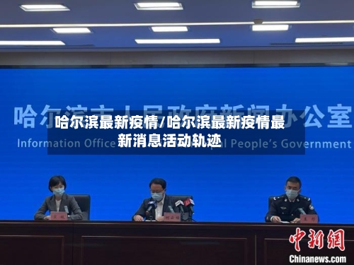 哈尔滨最新疫情/哈尔滨最新疫情最新消息活动轨迹