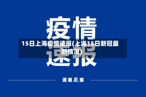 15日上海疫情速报(上海15日新冠最新情况)