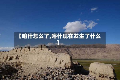 【喀什怎么了,喀什现在发生了什么】