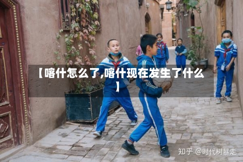 【喀什怎么了,喀什现在发生了什么】-第3张图片
