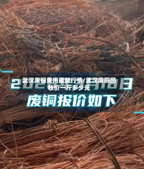 武汉废铜费用最新行情/武汉废铜回收价一斤多少元