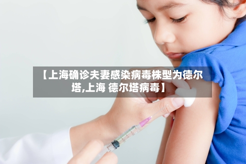 【上海确诊夫妻感染病毒株型为德尔塔,上海 德尔塔病毒】-第3张图片
