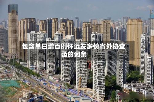 包含单日增百例怀远发多份省外协查函的词条-第2张图片