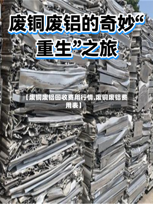 【废铜废铝回收费用行情,废铜废铝费用表】