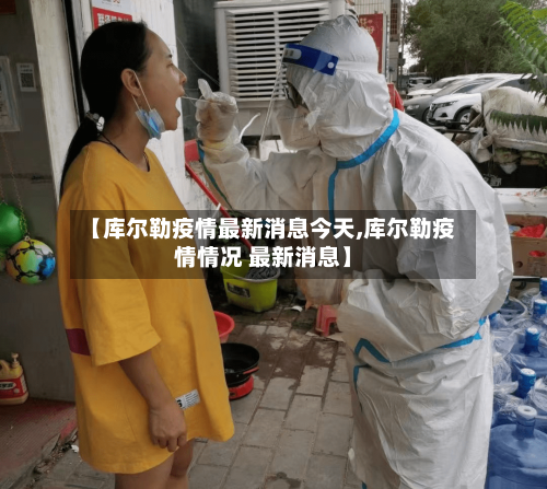 【库尔勒疫情最新消息今天,库尔勒疫情情况 最新消息】