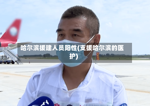 哈尔滨援建人员阳性(支援哈尔滨的医护)-第2张图片