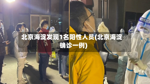 北京海淀发现1名阳性人员(北京海淀确诊一例)