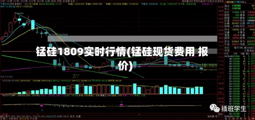 锰硅1809实时行情(锰硅现货费用 报价)-第3张图片