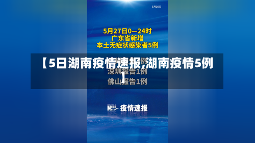 【5日湖南疫情速报,湖南疫情5例】