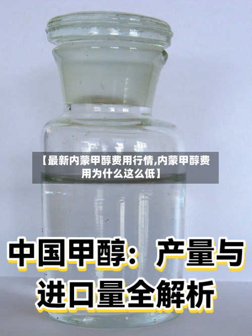 【最新内蒙甲醇费用行情,内蒙甲醇费用为什么这么低】-第3张图片