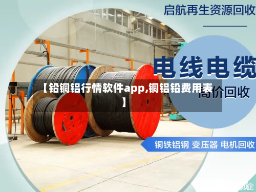 【铅铜铝行情软件app,铜铝铅费用表】