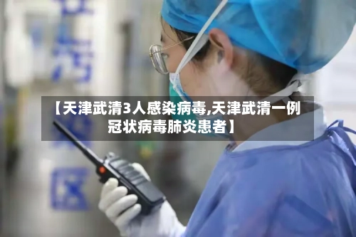【天津武清3人感染病毒,天津武清一例冠状病毒肺炎患者】-第2张图片
