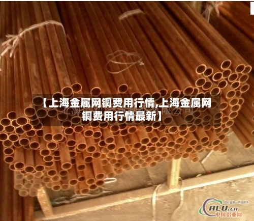【上海金属网铜费用行情,上海金属网铜费用行情最新】