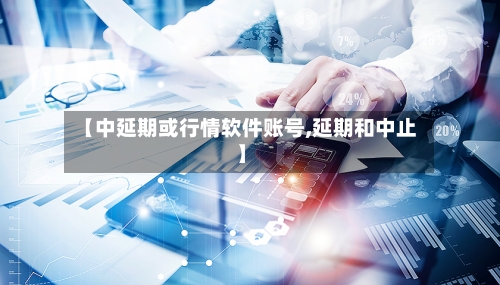 【中延期或行情软件账号,延期和中止】-第2张图片