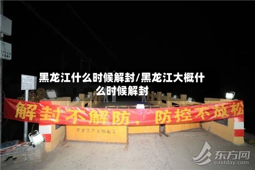 黑龙江什么时候解封/黑龙江大概什么时候解封-第2张图片