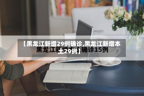 【黑龙江新增29例确诊,黑龙江新增本土29例】-第2张图片