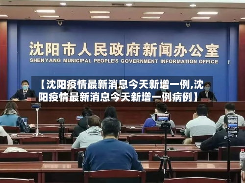 【沈阳疫情最新消息今天新增一例,沈阳疫情最新消息今天新增一例病例】-第3张图片
