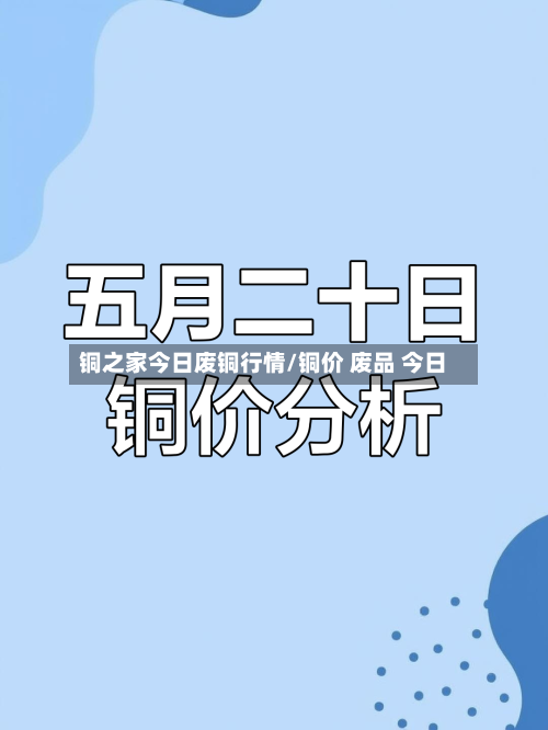 铜之家今日废铜行情/铜价 废品 今日-第3张图片