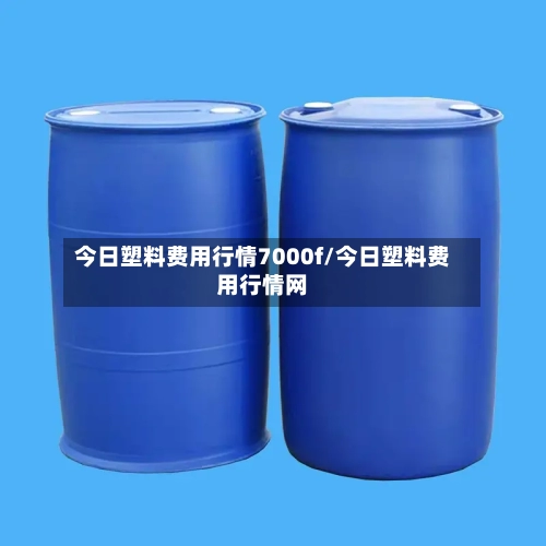 今日塑料费用行情7000f/今日塑料费用行情网-第2张图片
