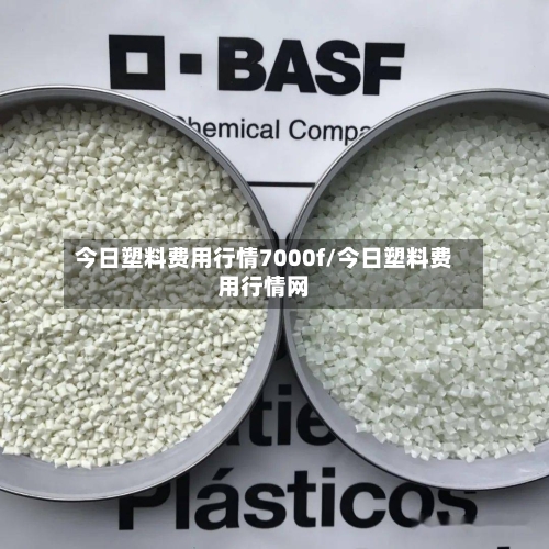 今日塑料费用行情7000f/今日塑料费用行情网