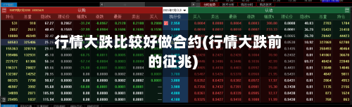 行情大跌比较好做合约(行情大跌前的征兆)