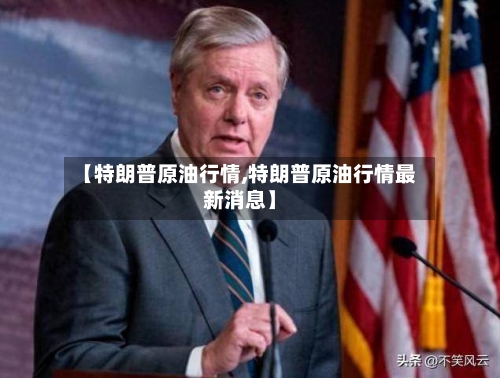 【特朗普原油行情,特朗普原油行情最新消息】