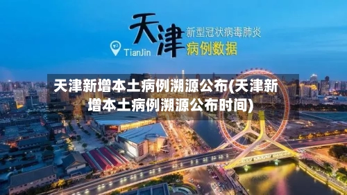 天津新增本土病例溯源公布(天津新增本土病例溯源公布时间)-第2张图片