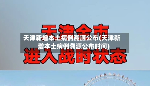 天津新增本土病例溯源公布(天津新增本土病例溯源公布时间)