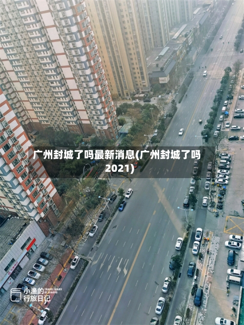 广州封城了吗最新消息(广州封城了吗2021)-第2张图片
