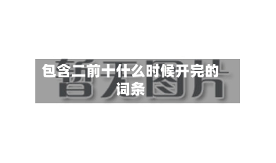 包含二前十什么时候开完的词条-第3张图片