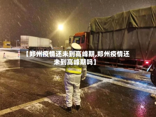 【郑州疫情还未到高峰期,郑州疫情还未到高峰期吗】-第3张图片