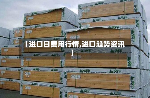 【进口日费用行情,进口趋势资讯】-第2张图片