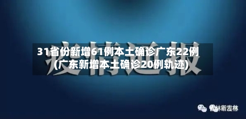 31省份新增61例本土确诊广东22例(广东新增本土确诊20例轨迹)-第2张图片