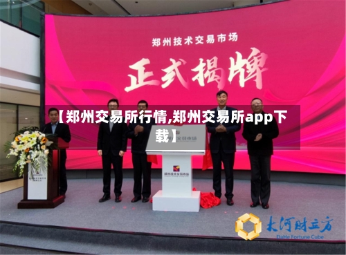 【郑州交易所行情,郑州交易所app下载】-第2张图片