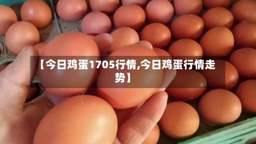 【今日鸡蛋1705行情,今日鸡蛋行情走势】