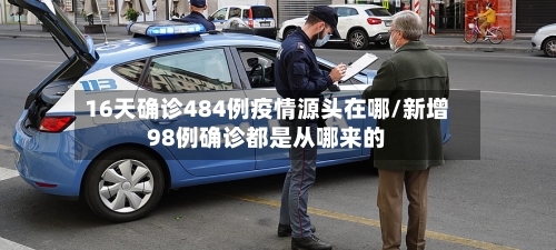 16天确诊484例疫情源头在哪/新增98例确诊都是从哪来的