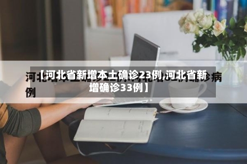【河北省新增本土确诊23例,河北省新增确诊33例】-第2张图片