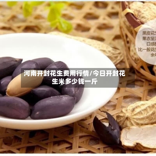 河南开封花生费用行情/今日开封花生米多少钱一斤