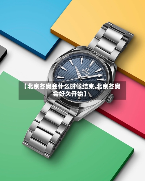 【北京冬奥会什么时候结束,北京冬奥会好久开始】